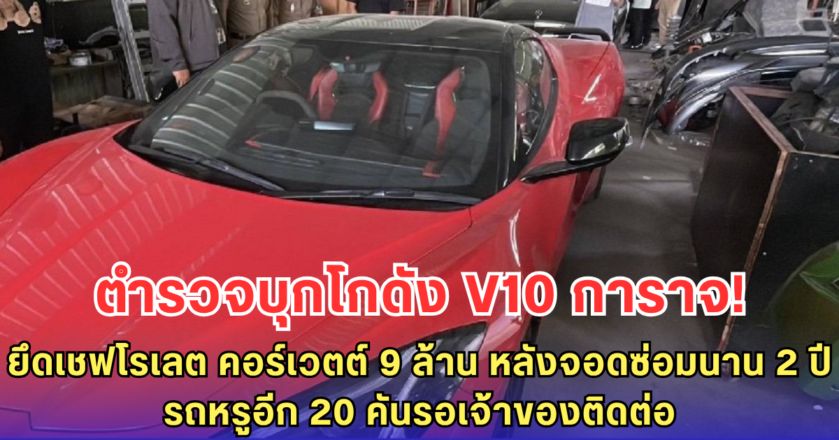 ตำรวจบุกโกดังอู่ V10 การาจ! ยึดเชฟโรเลต คอร์เวตต์ สีแดง 9 ล้าน หลังจอดซ่อมนาน 2 ปี มีรถหรูอีก 20 คันรอเจ้าของติดต่อ