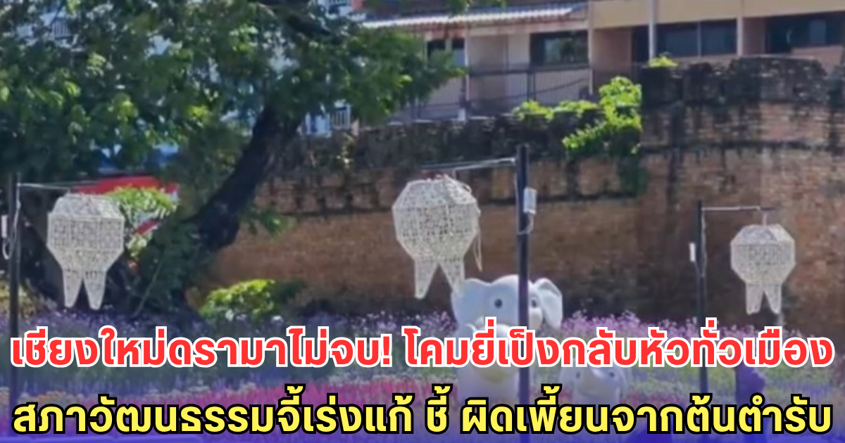 เชียงใหม่ดรามาไม่จบ! โคมยี่เป็งยังกลับหัวเหมือนเดิม สภาวัฒนธรรมชี้ ผิดเพี้ยนจากต้นตำรับ แนะรีบแก้ไขให้ถูกต้อง