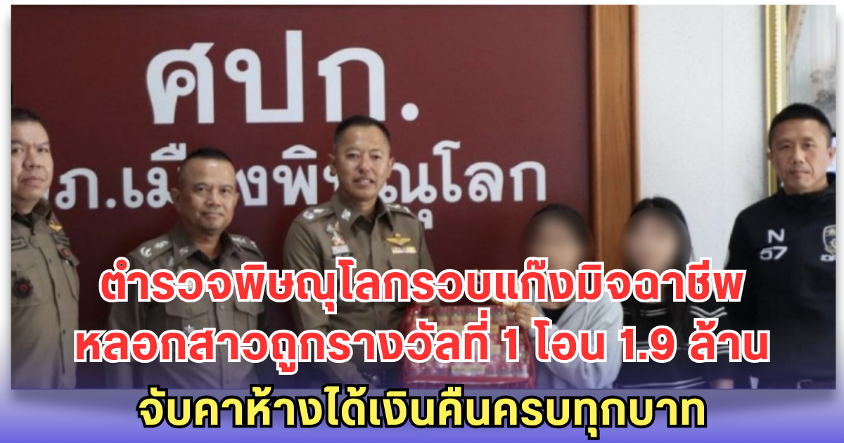 สุดยอด! ตำรวจพิษณุโลก ตามรวบแก๊งมิจฉาชีพ หลอกสาวดวงเฮงถูกรางวัลที่ 1 โอนเงิน 1.9 ล้าน สุดท้ายจับคาห้าง ได้เงินคืนครบทุกบาท