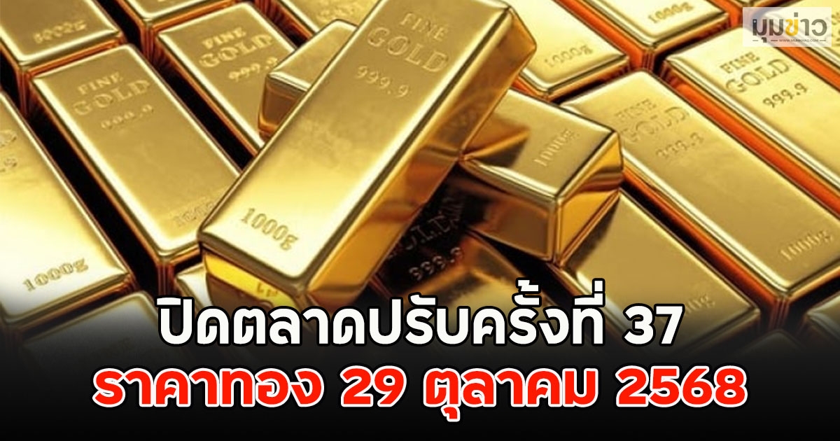 ปิดตลาดปรับครั้งที่ 37 ราคาทอง 29 ตุลาคม 2568