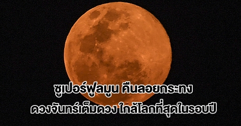 5 พ.ย. นี้ ซูเปอร์ฟูลมูน คืนลอยกระทง ดวงจันทร์เต็มดวงใกล้โลกที่สุดในรอบปี