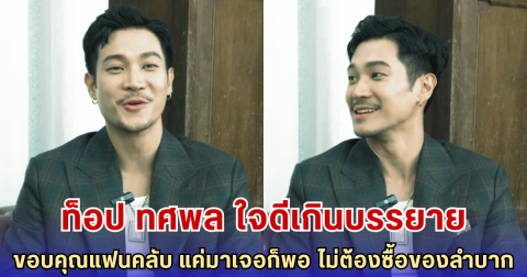 ท็อป ทศพล ทำแฟนคลับใจฟู พูดตรงจากใจ ไม่ต้องซื้อของขวัญให้ แค่มาเจอกันก็พอ ห่วงแฟนคลับส่วนใหญ่ยังเป็นนักเรียน