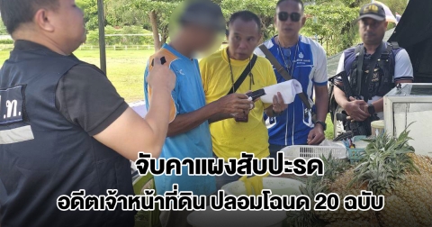 ปปท.-ตำรวจ จับกุมอดีต เจ้าหน้าที่สนง.ที่ดิน ปลอมโฉนด 20 ฉบับ นำไปจำนอง เสียหาย 14 ล้าน