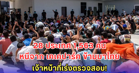 บุคคลต่างชาติหลบหนีจาก เคเคปาร์ค ข้ามมายังฝั่งไทย 1,563 คน จาก 28 ประเทศ เจ้าหน้าที่เร่งตรวจสอบ