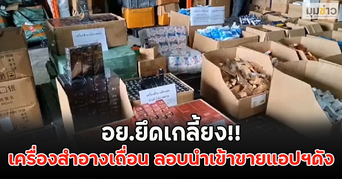 อย.ยึดเกลี้ยง!! เครื่องสำอางเถื่อน ลอบนำเข้าขายแอปฯดัง