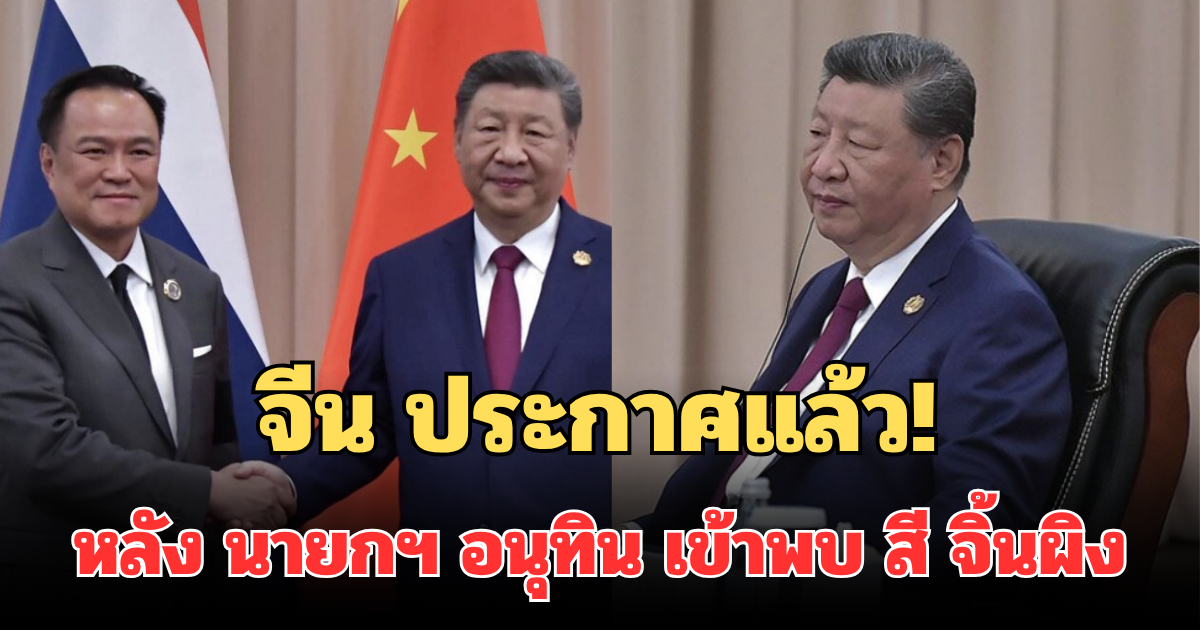 จีน ประกาศแล้ว! หลัง นายกฯ อนุทิน เข้าพบ สี จิ้นผิง