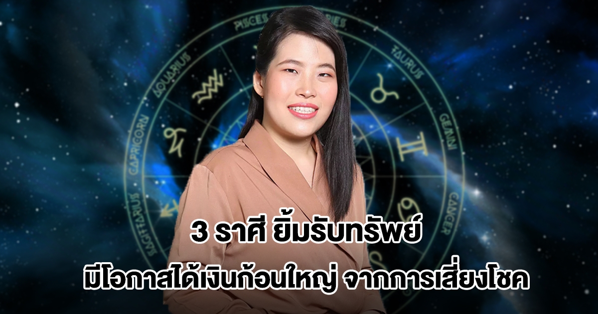 หมอไก่ เปิดดวงชะตา 3 ราศี ยิ้มรับทรัพย์ มีโอกาสได้เงินก้อนใหญ่จากการเสี่ยงโชค