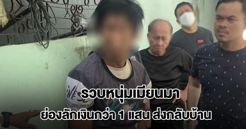 รวบหนุ่มเมียนมา ย่องลักทรัพย์ได้เงินกว่า 1 แสน ส่งกลับบ้าน ก่อเหตุเสร็จนั่งแท็กซี่กลับ
