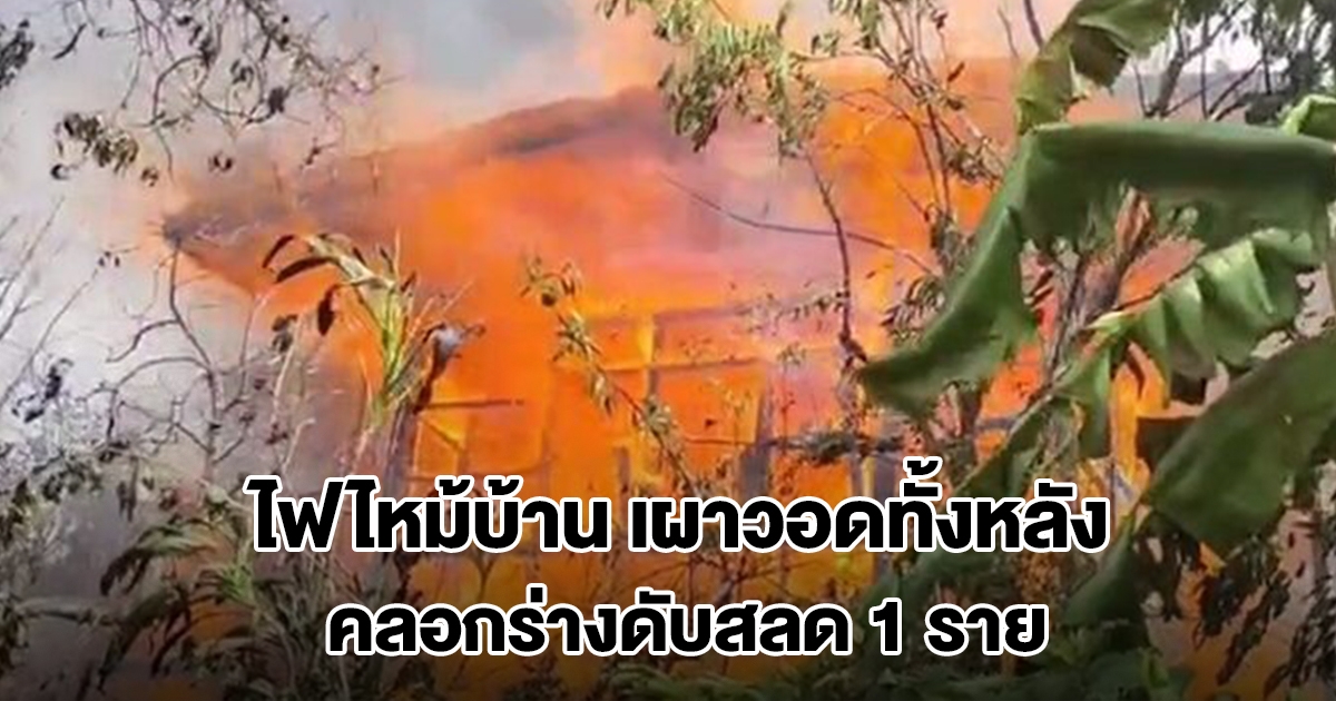 ไฟไหม้บ้าน เผาวอดทั้งหลัง คลอกร่างอดีตพนักงานการไฟฟ้า ดับสลด