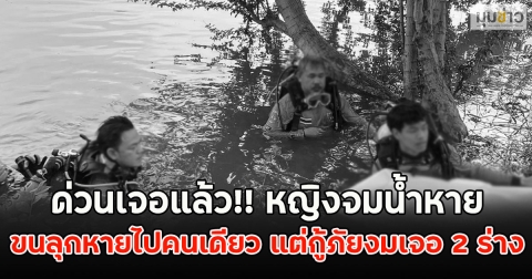 ด่วนเจอแล้ว!! หญิงจมน้ำหาย ขนลุกหายไปคนเดียว แต่กู้ภัยงมเจอ 2 ร่าง