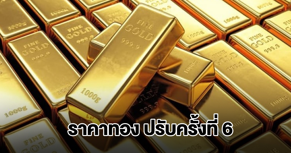 ยังไม่หยุด! ราคาทองล่าสุด ประกาศปรับครั้งที่ 6 ผันผวนหนัก
