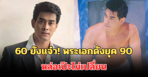 60 ยังแจ๋ว! เปิดภาพพระเอกดังยุค 90 หล่อเป๊ะไม่เปลี่ยน