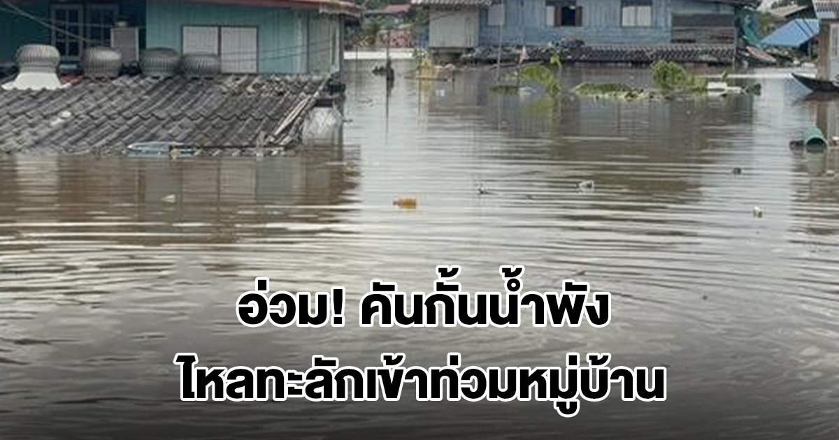 อ่างทองอ่วม! คันกั้นน้ำพัง ไหลทะลักเข้าท่วมหมู่บ้าน เก็บของหนีน้ำกันวุ่น