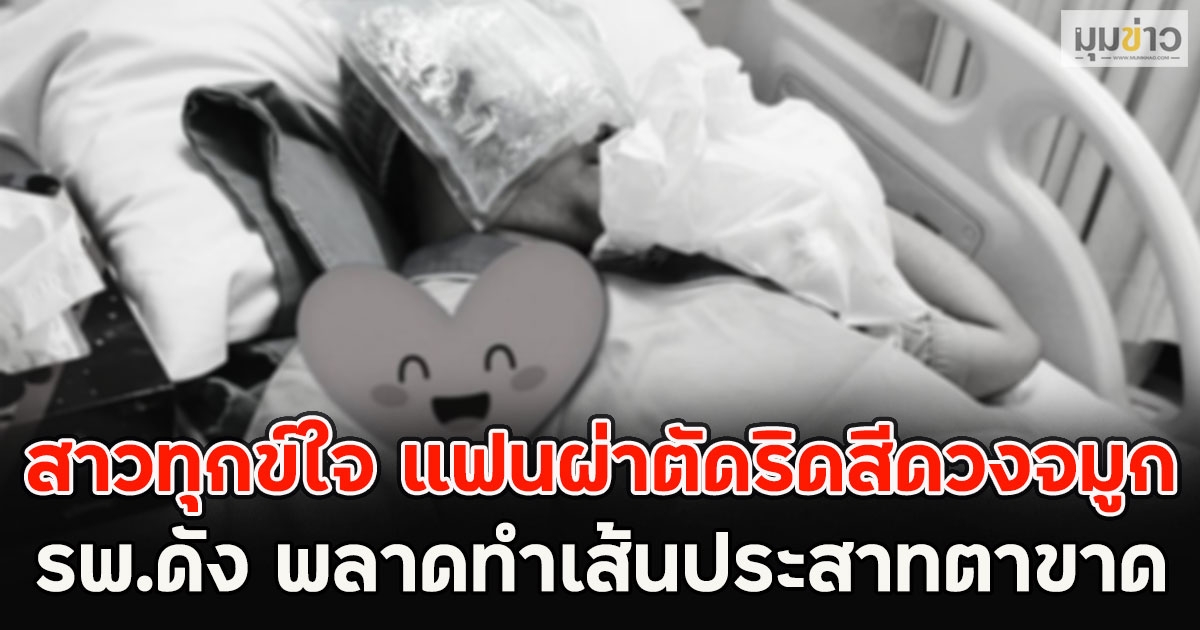 สาวทุกข์ใจ แฟนผ่าตัดริดสีดวงจมูก รพ.ดัง พลาดทำเส้นประสาทตาขาด