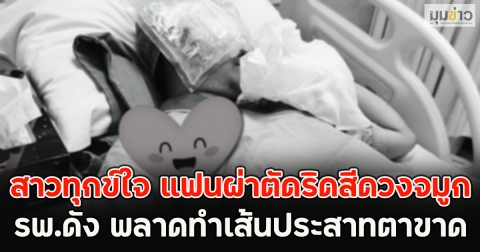 สาวทุกข์ใจ แฟนผ่าตัดริดสีดวงจมูก รพ.ดัง พลาดทำเส้นประสาทตาขาด