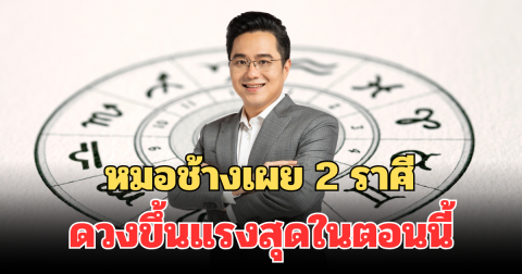 มาแรงมาก! หมอช้างเผย 2 ราศี ดวงขึ้นแรงสุดในตอนนี้
