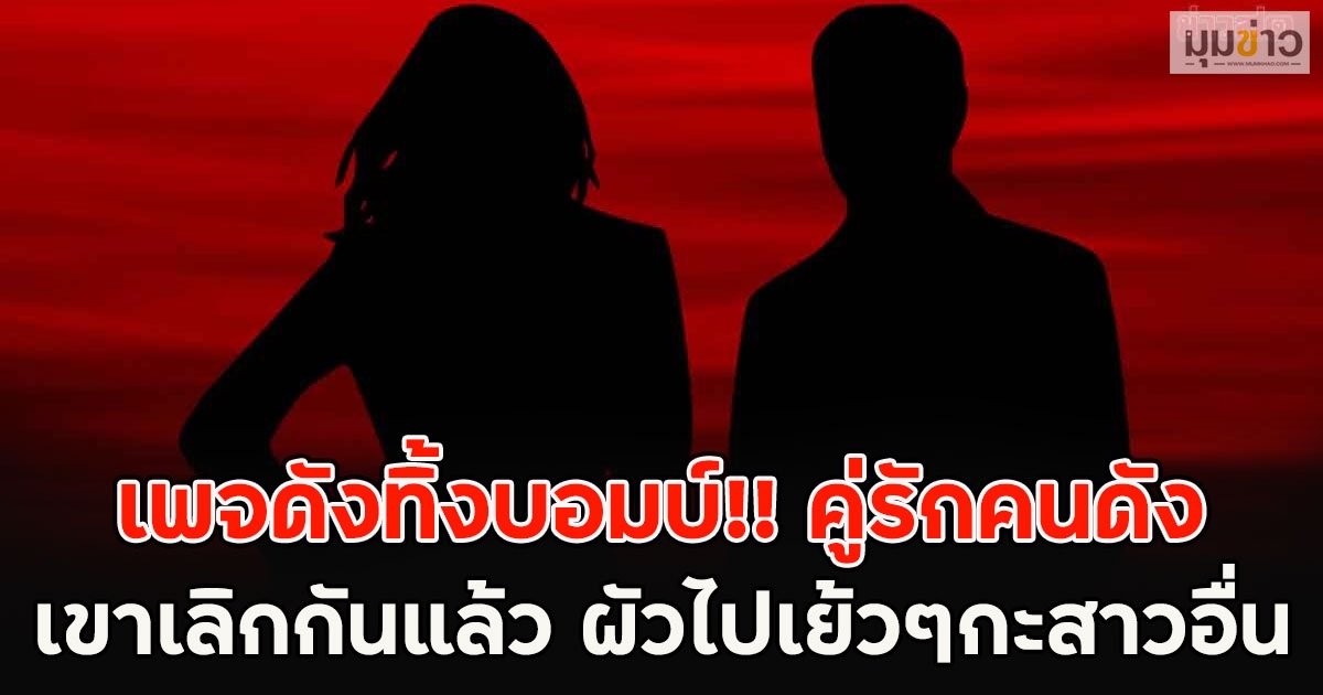 เพจดังทิ้งบอมบ์!! คู่รักคนดังเขาเลิกกันแล้ว ผัวไปเย้วๆกะสาวอื่น