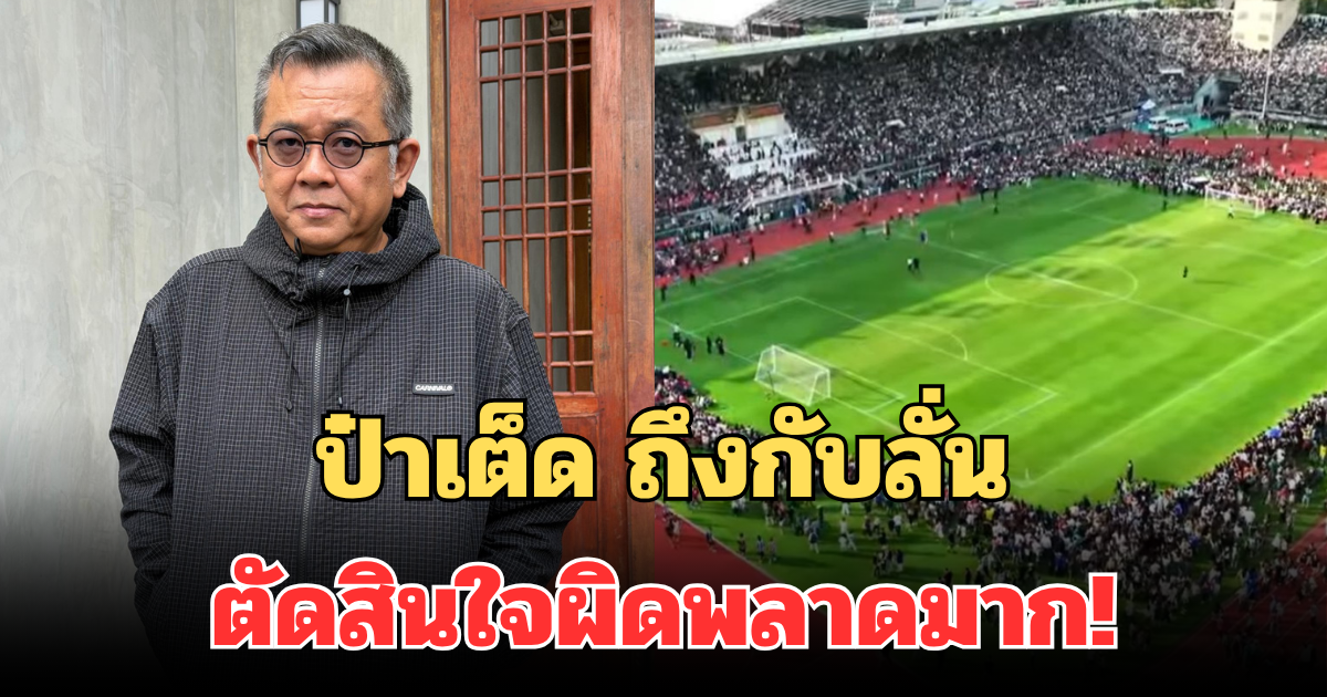 ป๋าเต็ด ถึงกับลั่น ตัดสินใจผิดพลาดมาก! หลังเห็นสภาพสนามศุภชลาศัยล่าสุด