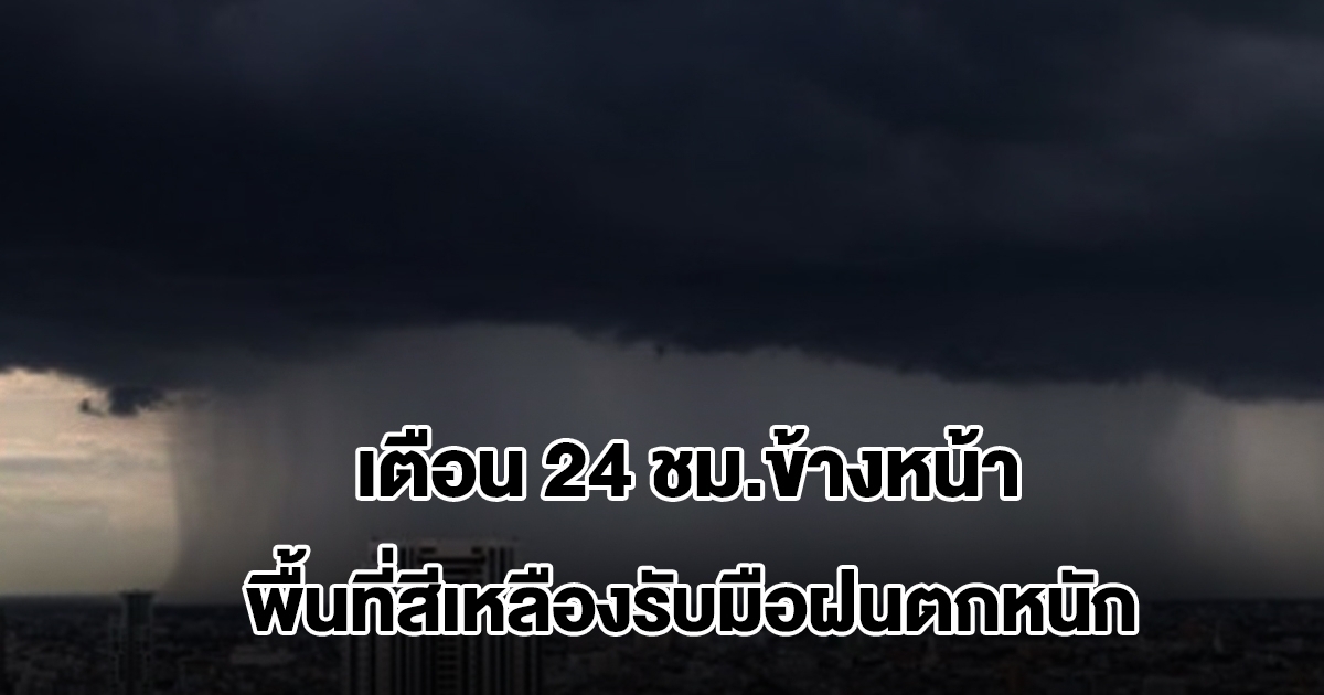 กรมอุตุฯ เตือน 24 ชม.ข้างหน้า เจอฝนถล่ม พื้นที่สีเหลืองหนักสุด