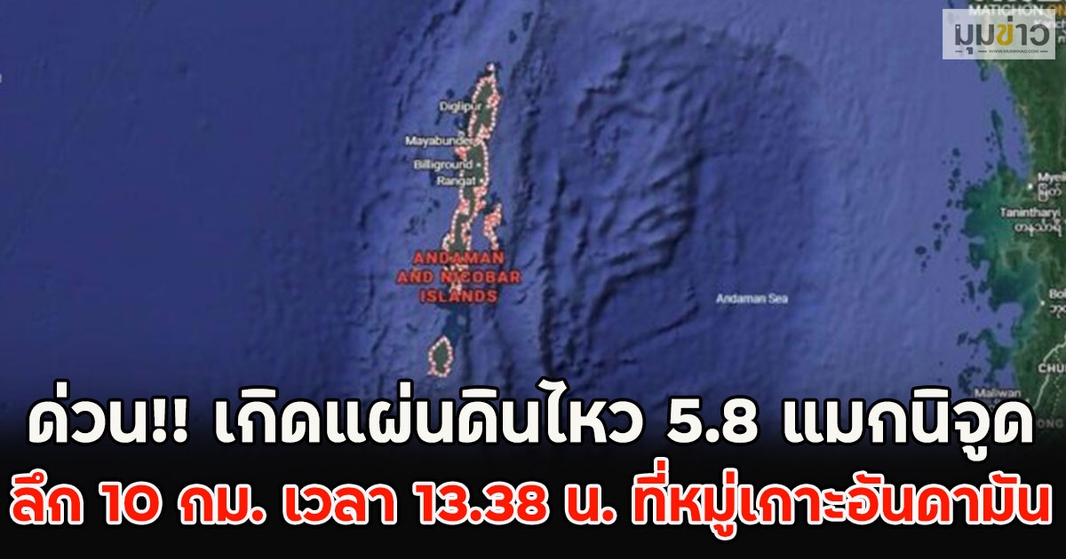 ด่วน!! เกิดแผ่นดินไหว 5.8 แมกนิจูด ลึก 10 กม. เวลา 13.38 น. ที่หมู่เกาะอันดามัน