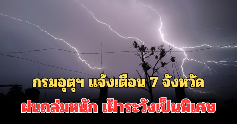 ประกาศแล้ว! กรมอุตุฯ แจ้งเตือน 7 จังหวัด ฝนถล่มหนัก เฝ้าระวังเป็นพิเศษ