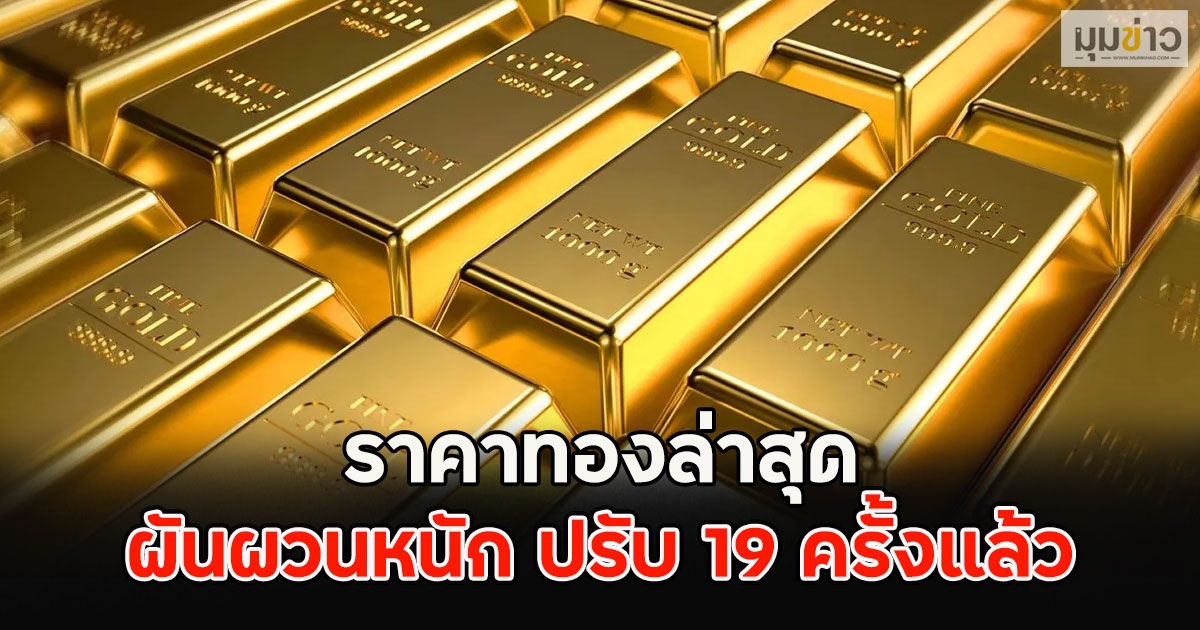 ราคาทองล่าสุด ผันผวนหนัก ปรับ 19 ครั้งแล้ว