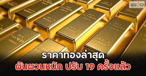ราคาทองล่าสุด ผันผวนหนัก ปรับ 19 ครั้งแล้ว