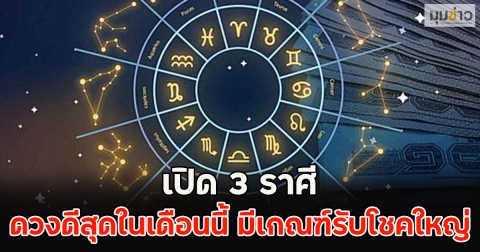 เปิด 3 ราศี ดวงดีสุดในเดือนนี้ มีเกณฑ์รับโชคใหญ่