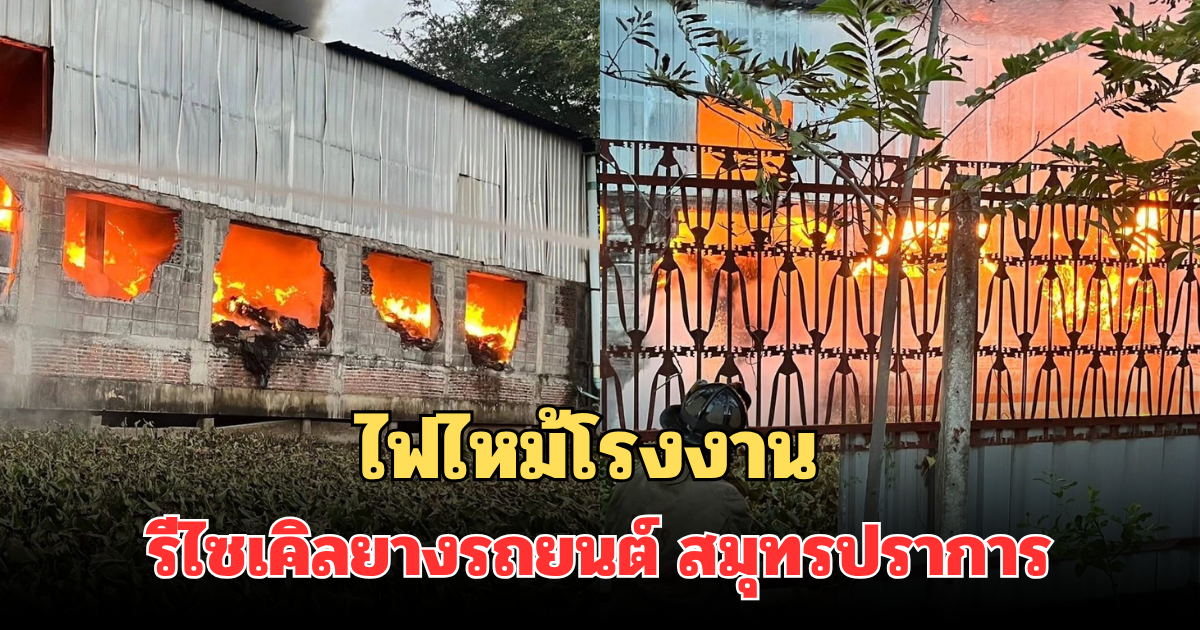 ด่วน! ไฟไหม้โรงงานรีไซเคิลยางรถยนต์ สมุทรปราการ ลุกลามหนัก ขณะนี้ยังคุมไม่ได้