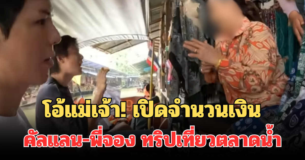 โอ้แม่เจ้า! เปิดจำนวนเงิน คัลแลน-พี่จอง ทริปเที่ยวตลาดน้ำ ปมแม่ค้าขายของแพง