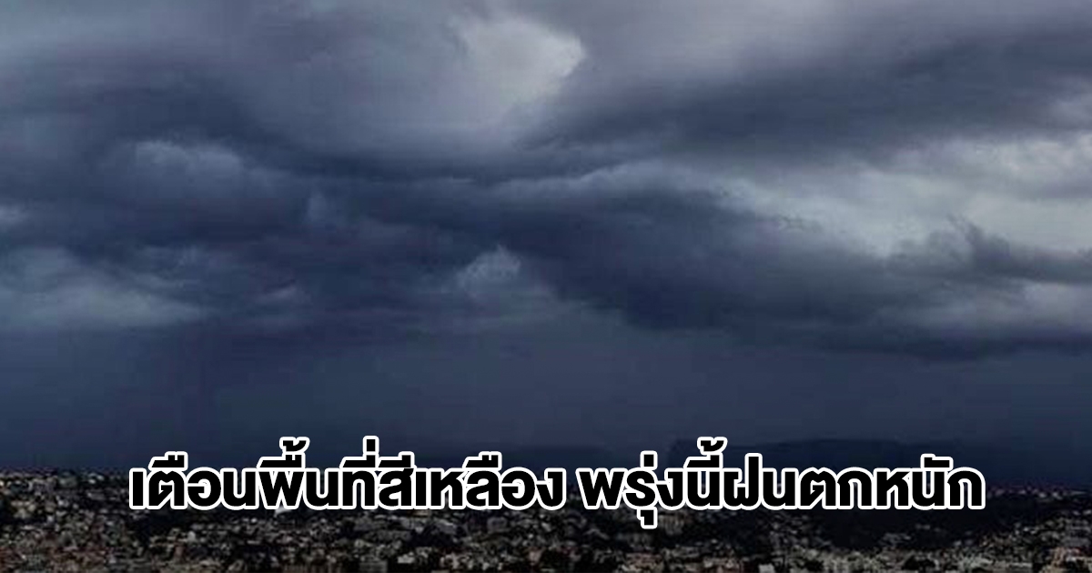 กรมอุตุฯ เปิดรายชื่อรายชื่อพื้นที่สีเหลือง พรุ่งนี้เจอฝนตกหนัก