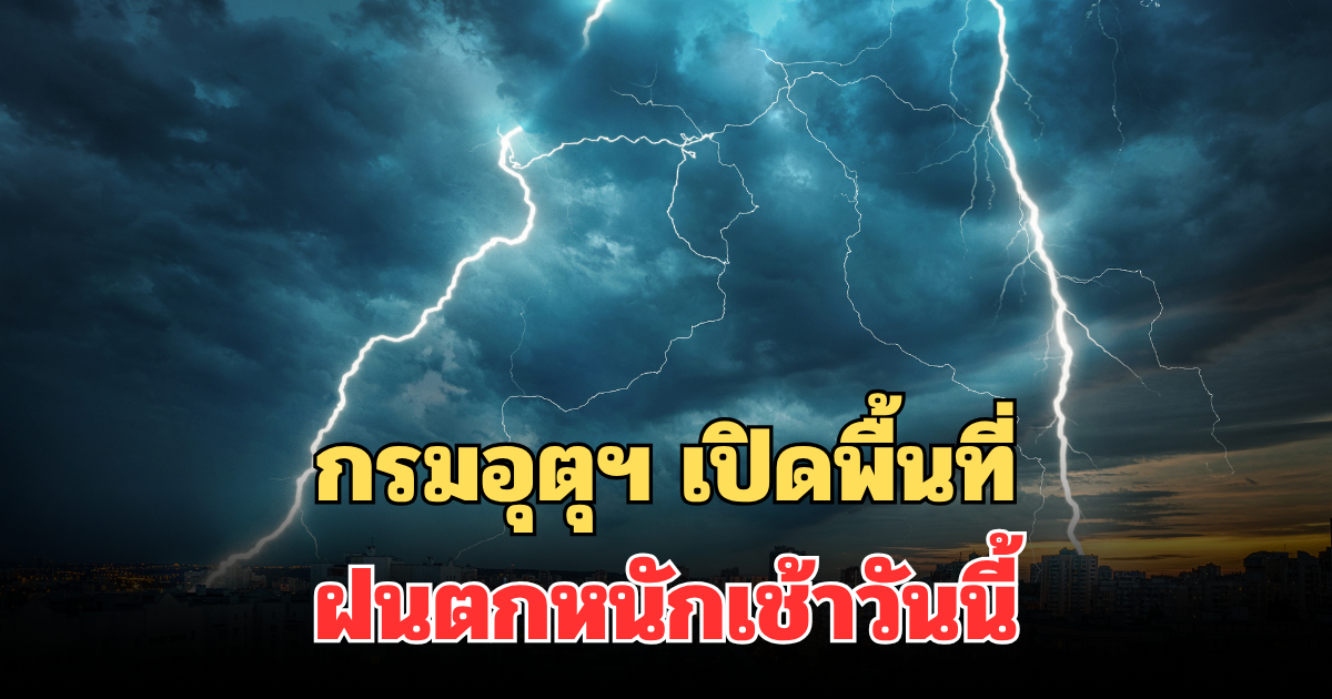 ประกาศแล้ว! กรมอุตุฯ เปิดพื้นที่ฝนตกหนักเช้าวันนี้