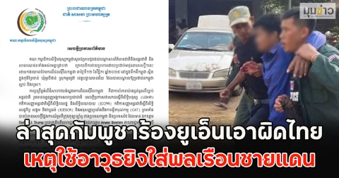ล่าสุดกัมพูชาร้องยูเอ็นเอาผิดไทย เหตุใช้อาวุธยิงใส่พลเรือนชายแดน