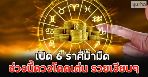 เปิด 6 ราศีม้ามืด ช่วงนี้ดวงโดดเด่น รวยเงียบๆ