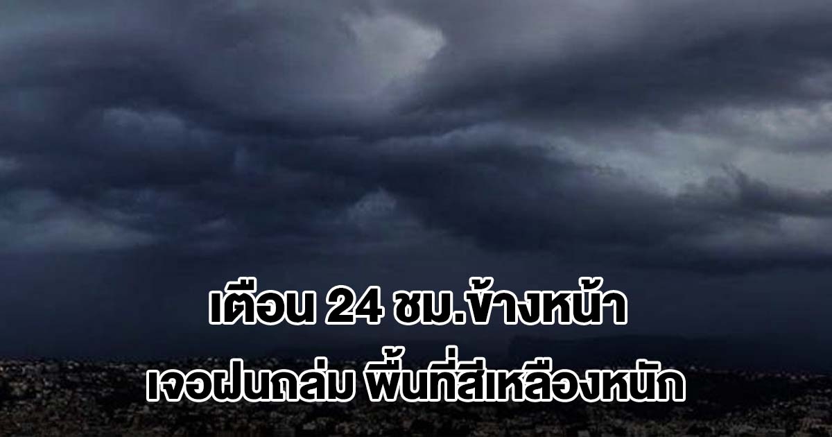 กรมอุตุฯ เตือน 24 ชม.ข้างหน้า เจอฝนถล่ม พื้นที่สีเหลืองหนักสุด เตรียมรับมือ
