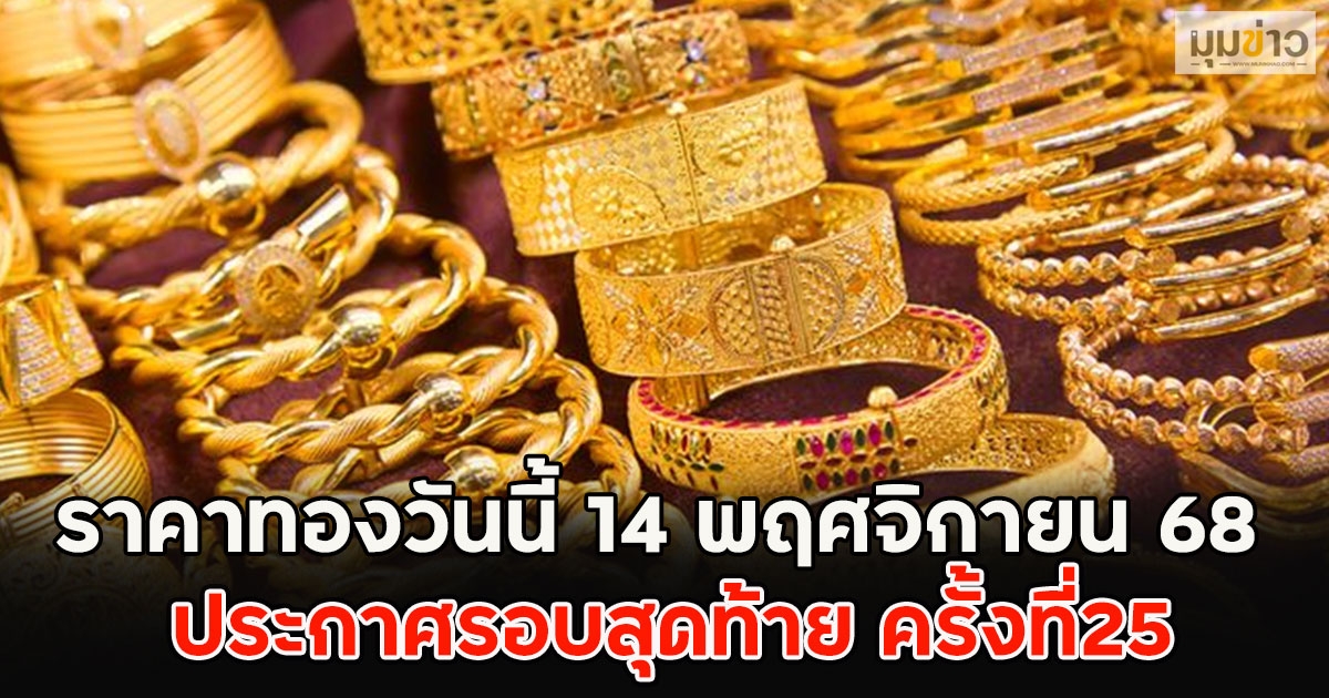 ราคาทองวันนี้ 14 พฤศจิกายน 68 ประกาศรอบสุดท้าย ครั้งที่25