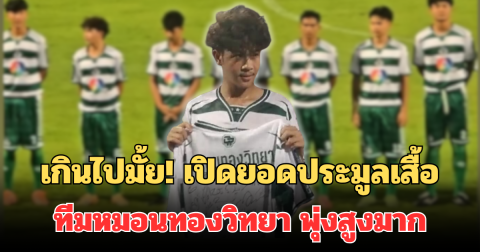 เกินไปมั้ย! เปิดยอดประมูลเสื้อ พร้อมลายเซ็น ทีมหมอนทองวิทยา พุ่งสูงมาก