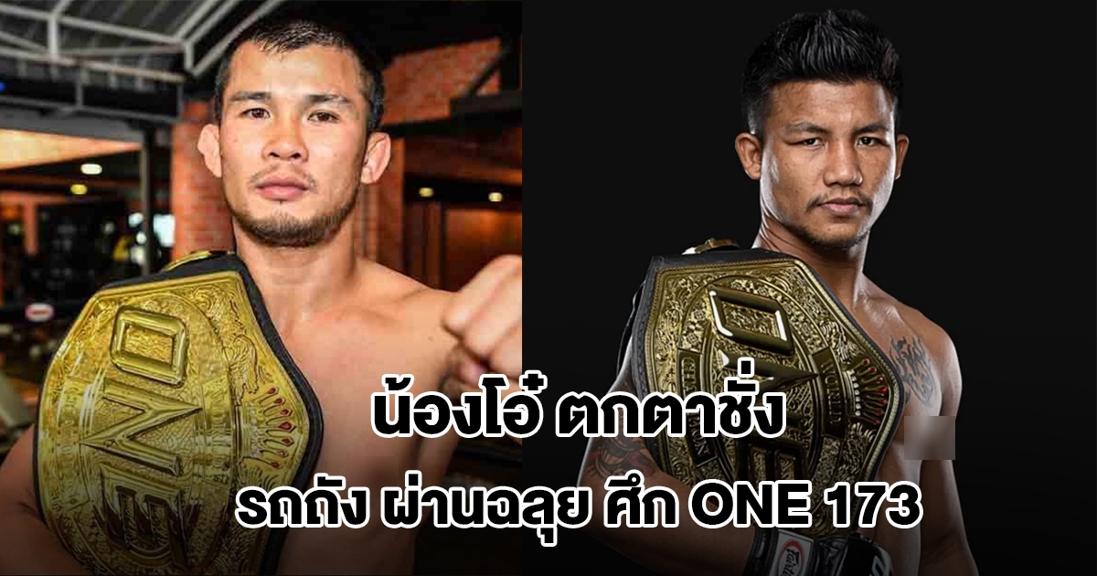 น้องโอ๋ตกตาชั่ง ส่วนรถถังผ่านฉลุย ไฟต์ชิงแชมป์โลกมวยไทย ศึก ONE 173