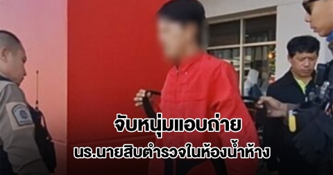 จับหนุ่มแอบถ่าย นร.นายสิบตำรวจในห้องน้ำห้างดัง ยอมรับสารภาพสิ้น