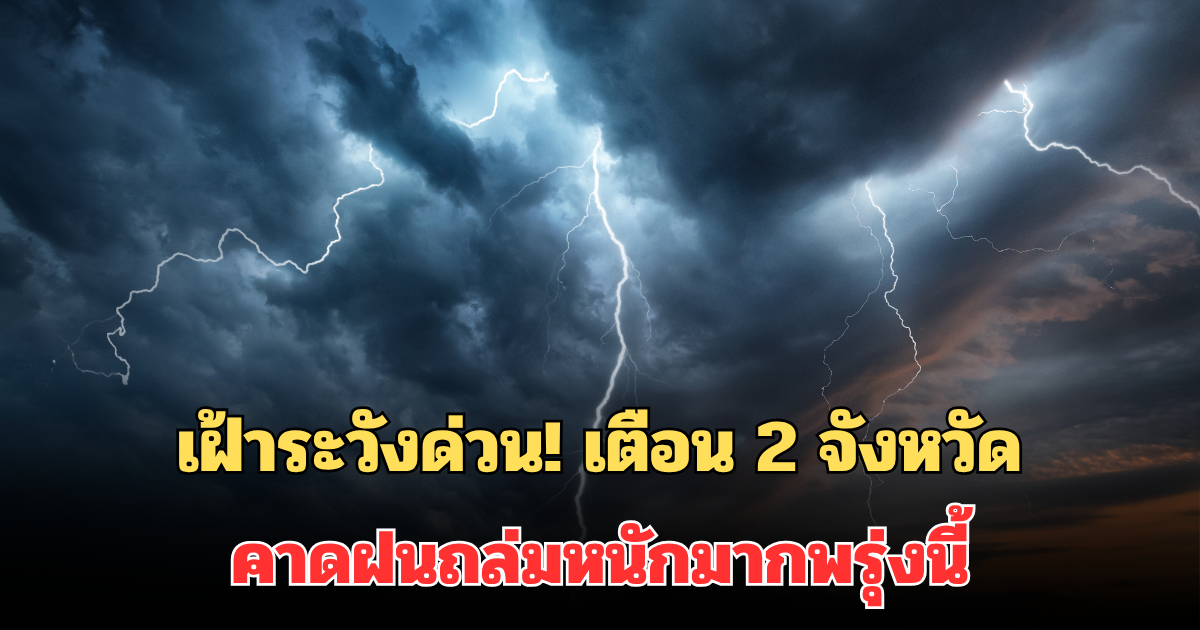 เฝ้าระวังด่วน! กรมอุตุฯ ประกาศแจ้งเตือน 2 จังหวัด คาดฝนถล่มหนักมากพรุ่งนี้