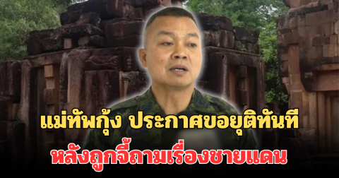 แม่ทัพกุ้ง เคลื่อนไหวล่าสุด หลังถูกจี้ถามเรื่องชายแดน ประกาศขอยุติทันที