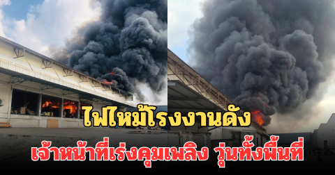 ไฟไหม้โรงงานดัง จ.สมุทรสาคร เจ้าหน้าที่เร่งคุมเพลิง ควันดำพวยพุ่ง วุ่นทั้งพื้นที่