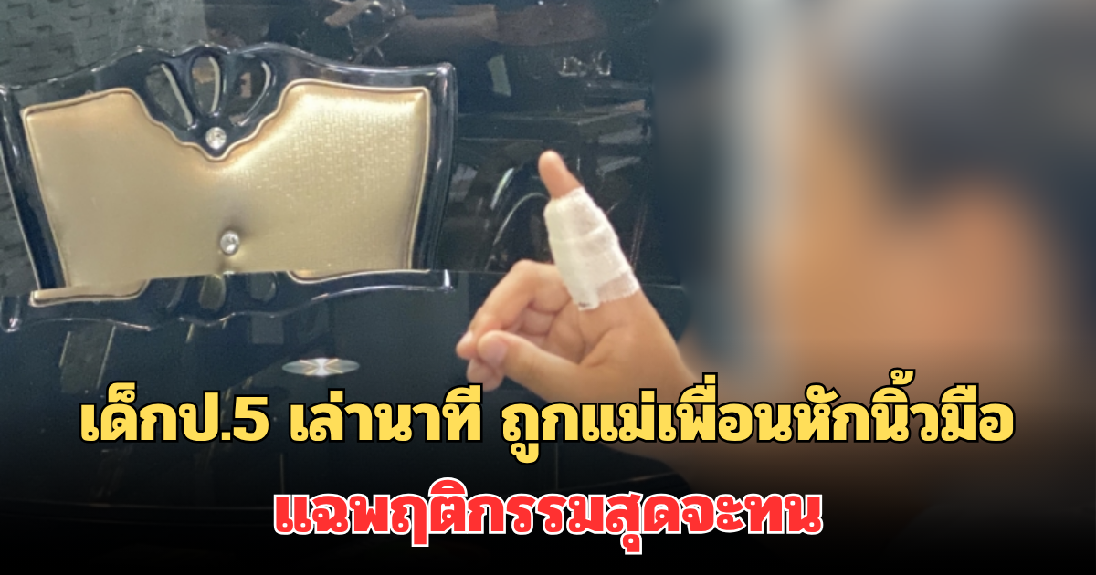 เด็กป.5 เล่านาที ถูกแม่เพื่อนตบหน้า-หักนิ้วมือ ผู้ปกครองเด็กคนอื่น แฉพฤติกรรมสุดจะทน