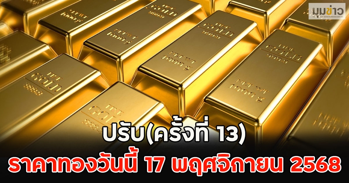 ราคาทองวันนี้ 17 พฤศจิกายน 2568 ปรับ(ครั้งที่ 13)