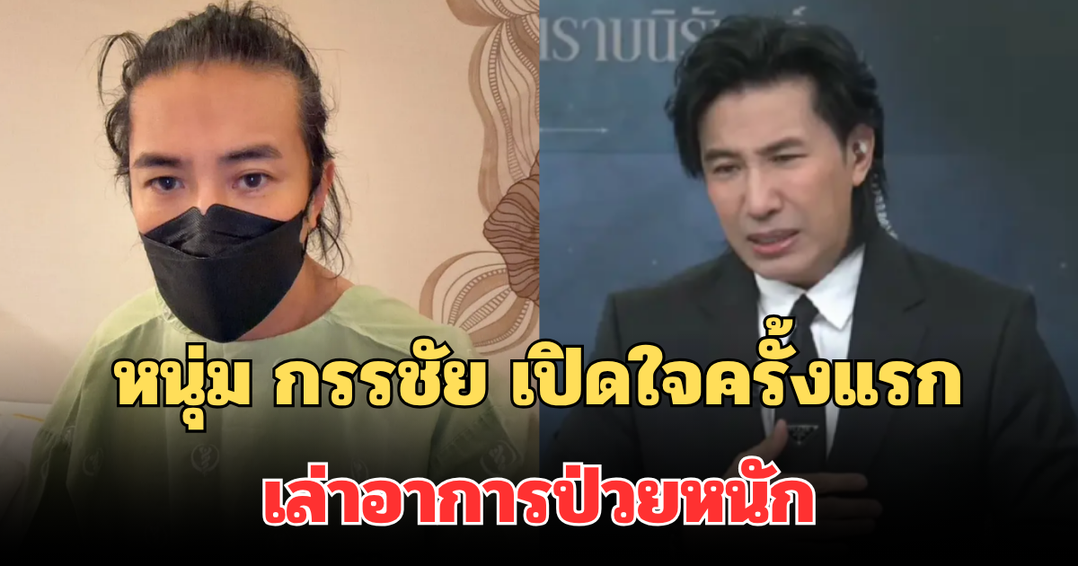 หนุ่ม กรรชัย เปิดใจครั้งแรก เล่าอาการป่วยหนัก หลังหายหน้าไปนาน