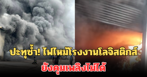 ด่วนปะทุซ้ำ! ไฟไหม้โกดังโรงงานโลจิสติกส์ จ.สมุทรสาคร ลุกลามต่อเนื่อง ยังคุมเพลิงไม่ได้