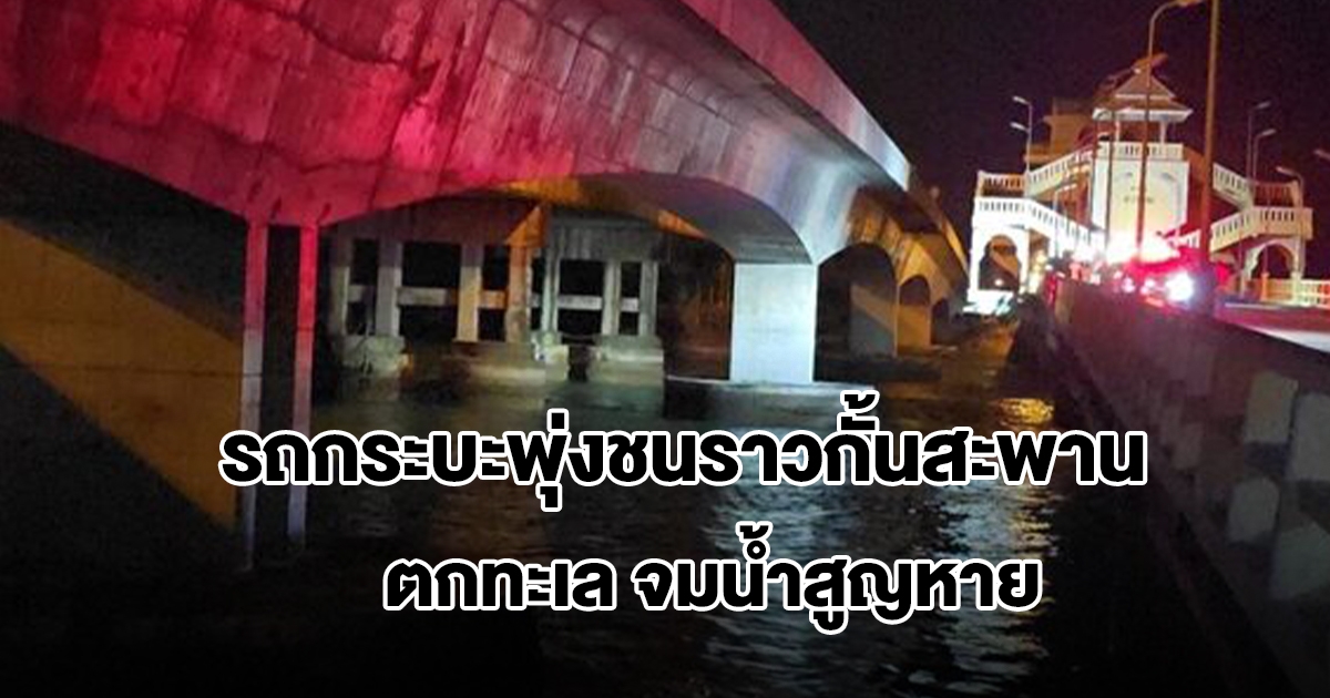 รถกระบะพุ่งชนราวกั้นสะพานสารสิน ตกลงไปในทะเล จมน้ำสูญหาย จนท.เร่งค้นหา
