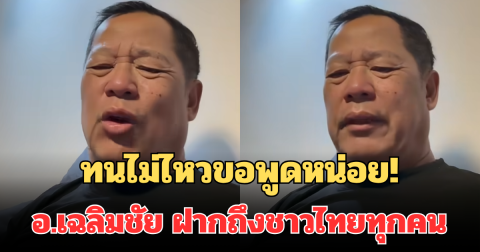 ทนไม่ไหว! อ.เฉลิมชัย พูดทันที ฝากถึงชาวไทยทุกคน หลังมีดราม่าสร้างความอับอายให้ประเทศ
