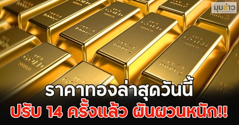 ราคาทองล่าสุดวันนี้ ปรับ 14 ครั้งแล้ว ผันผวนหนัก!!
