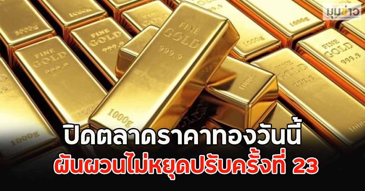 ปิดตลาดราคาทองวันนี้ ผันผวนไม่หยุดปรับครั้งที่ 23